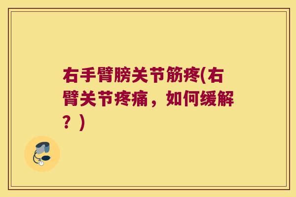 右手臂膀关节筋疼(右臂关节,如何缓解?) 右手臂膀关节筋疼(右臂关节,如何缓解?)
