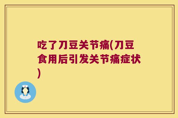 吃了刀豆关节痛(刀豆食用后引发关节痛症状) 吃了刀豆关节痛(刀豆食用后引发关节痛症状)
