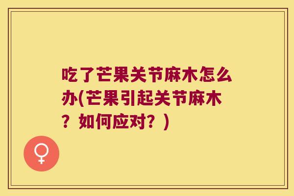 吃了芒果关节麻木怎么办(芒果引起关节麻木?如何应对?) 吃了芒果关节麻木怎么办(芒果引起关节麻木?如何应对?)