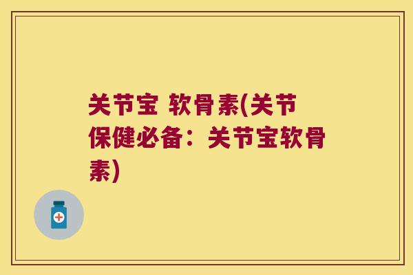 关节宝 软骨素(关节保健必备：关节宝软骨素)