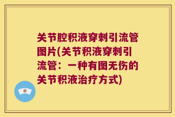 关节腔积液穿刺引流管图片(关节积液穿刺引流管:一种有图无伤的关节积液方式) 关节腔积液穿刺引流管图片(关节积液穿刺引流管:一种有图无伤的关节积液方式)