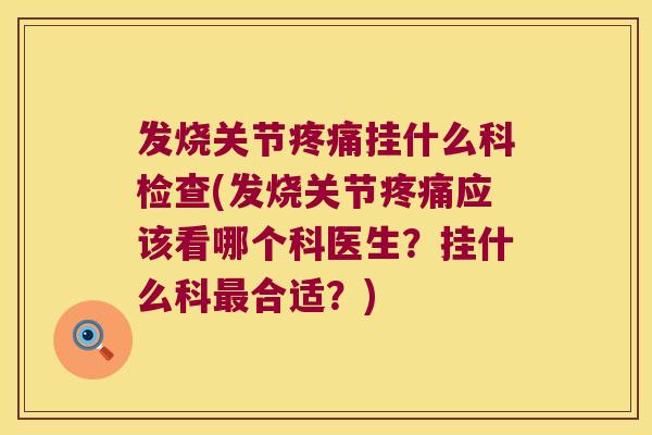 发烧关节挂什么科检查(发烧关节应该看哪个科医生?挂什么科合适?) 发烧关节挂什么科检查(发烧关节应该看哪个科医生?挂什么科合适?)