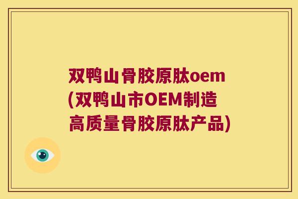 双鸭山骨胶原肽oem(双鸭山市OEM制造高质量骨胶原肽产品) 双鸭山骨胶原肽oem(双鸭山市OEM制造高质量骨胶原肽产品)