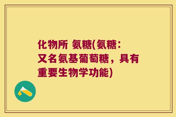 化物所 氨糖(氨糖：又名氨基葡萄糖，具有重要生物学功能)
