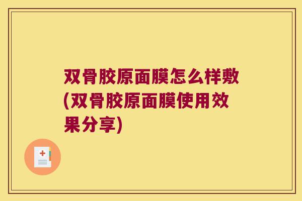 双骨胶原面膜怎么样敷(双骨胶原面膜使用效果分享) 双骨胶原面膜怎么样敷(双骨胶原面膜使用效果分享)