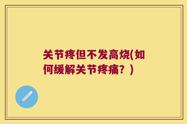 关节疼但不发高烧(如何缓解关节?) 关节疼但不发高烧(如何缓解关节?)
