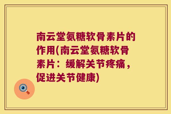 南云堂氨糖软骨素片的作用(南云堂氨糖软骨素片：缓解关节，促进关节健康)