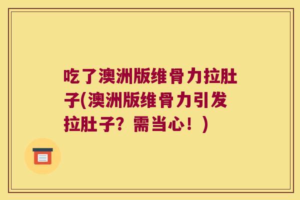 吃了澳洲版维骨力拉肚子(澳洲版维骨力引发拉肚子？需当心！)
