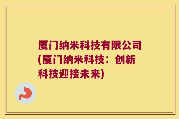厦门纳米科技有限公司(厦门纳米科技：创新科技迎接未来)