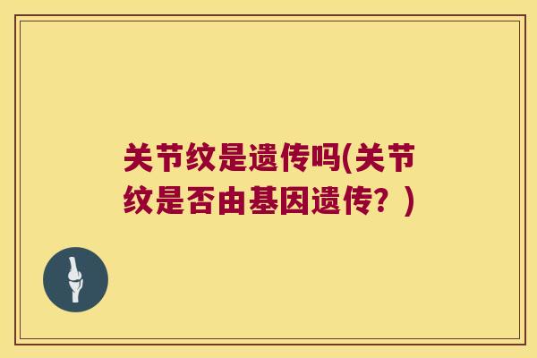 关节纹是遗传吗(关节纹是否由基因遗传？)