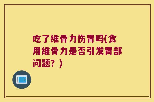 吃了维骨力伤胃吗(食用维骨力是否引发胃部问题?) 吃了维骨力伤胃吗(食用维骨力是否引发胃部问题?)