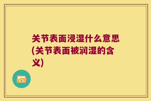 关节表面浸湿什么意思(关节表面被润湿的含义) 关节表面浸湿什么意思(关节表面被润湿的含义)