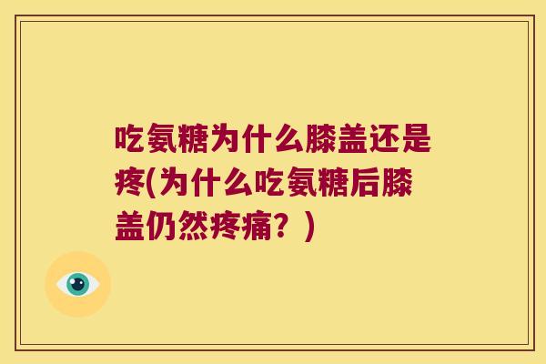 吃氨糖为什么膝盖还是疼(为什么吃氨糖后膝盖仍然?) 吃氨糖为什么膝盖还是疼(为什么吃氨糖后膝盖仍然?)