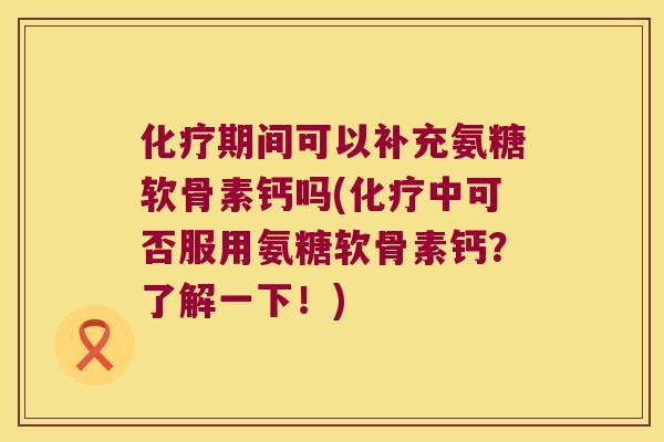 期间可以补充氨糖软骨素钙吗(中可否服用氨糖软骨素钙?了解一下!) 期间可以补充氨糖软骨素钙吗(中可否服用氨糖软骨素钙?了解一下!)