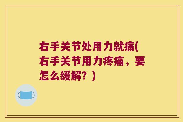 右手关节处用力就痛(右手关节用力，要怎么缓解？)