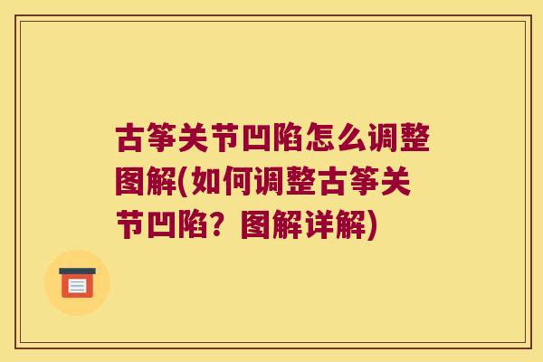 古筝关节凹陷怎么调整图解(如何调整古筝关节凹陷?图解详解) 古筝关节凹陷怎么调整图解(如何调整古筝关节凹陷?图解详解)