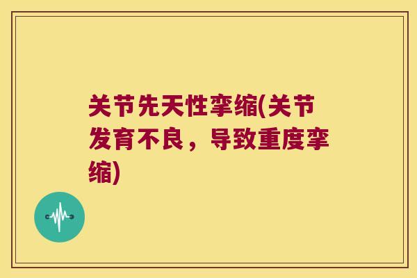 关节先天性挛缩(关节发育不良，导致重度挛缩)