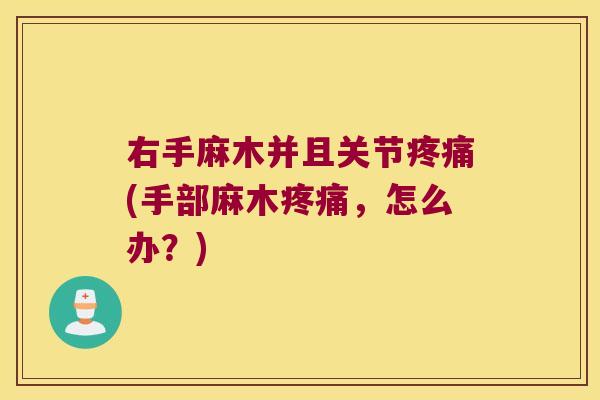 右手麻木并且关节(手部麻木,怎么办?) 右手麻木并且关节(手部麻木,怎么办?)