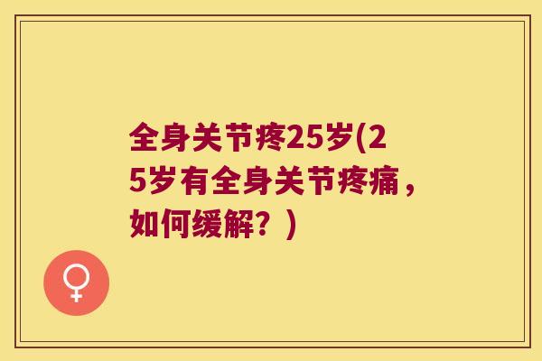 全身关节疼25岁(25岁有全身关节，如何缓解？)