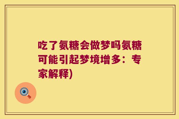 吃了氨糖会做梦吗氨糖可能引起梦境增多:专家解释) 吃了氨糖会做梦吗氨糖可能引起梦境增多:专家解释)