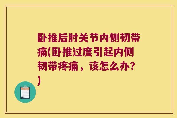 卧推后肘关节内侧韧带痛(卧推过度引起内侧韧带，该怎么办？)