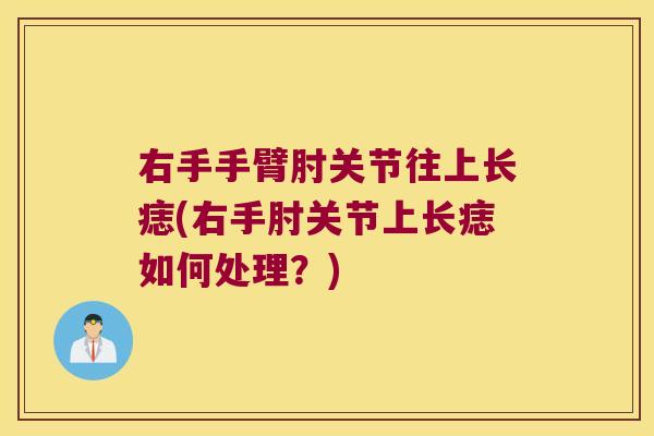 右手手臂肘关节往上长痣(右手肘关节上长痣如何处理?) 右手手臂肘关节往上长痣(右手肘关节上长痣如何处理?)