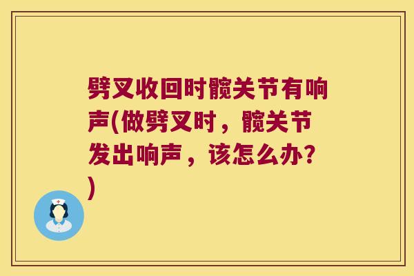 劈叉收回时髋关节有响声(做劈叉时，髋关节发出响声，该怎么办？)