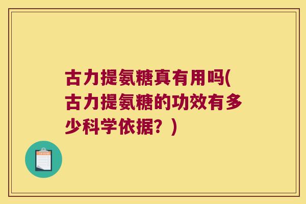 古力提氨糖真有用吗(古力提氨糖的功效有多少科学依据?) 古力提氨糖真有用吗(古力提氨糖的功效有多少科学依据?)