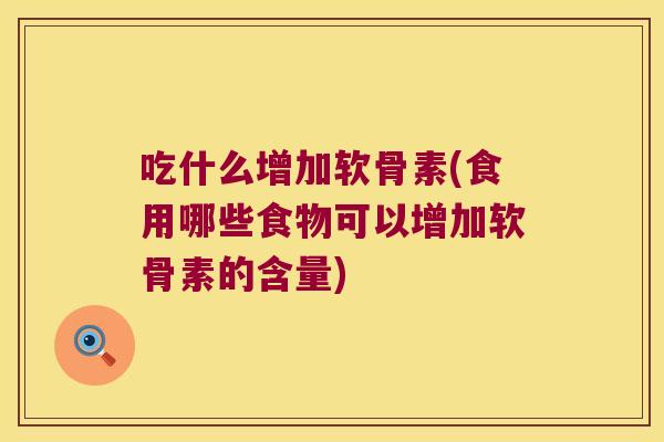 吃什么增加软骨素(食用哪些食物可以增加软骨素的含量) 吃什么增加软骨素(食用哪些食物可以增加软骨素的含量)