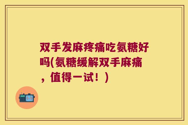 双手发麻吃氨糖好吗(氨糖缓解双手麻痛，值得一试！)