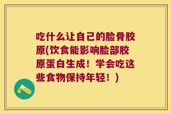 吃什么让自己的脸骨胶原(饮食能影响脸部胶原蛋白生成!学会吃这些食物保持年轻!) 吃什么让自己的脸骨胶原(饮食能影响脸部胶原蛋白生成!学会吃这些食物保持年轻!)