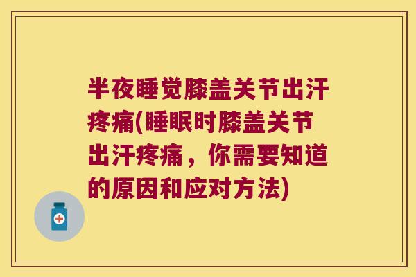 半夜睡觉膝盖关节出汗(时膝盖关节出汗，你需要知道的原因和应对方法)
