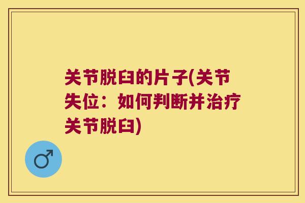 关节脱臼的片子(关节失位:如何判断并关节脱臼) 关节脱臼的片子(关节失位:如何判断并关节脱臼)