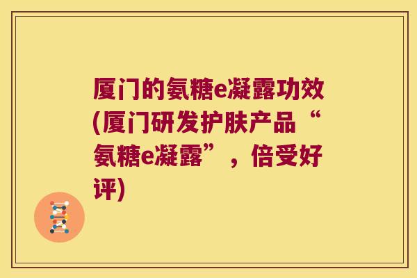 厦门的氨糖e凝露功效(厦门研发护肤产品“氨糖e凝露”，倍受好评)