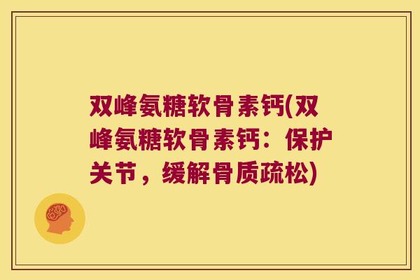 双峰氨糖软骨素钙(双峰氨糖软骨素钙：保护关节，缓解)