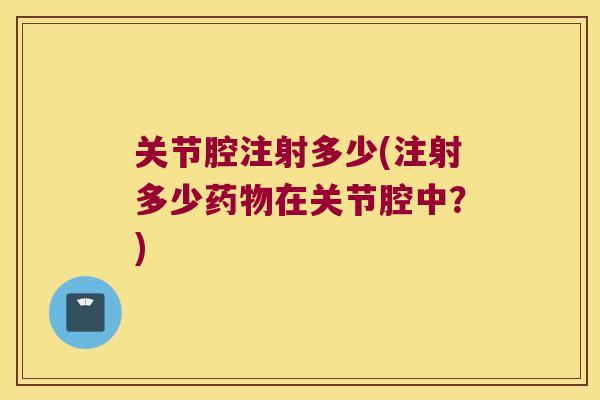 关节腔注射多少(注射多少在关节腔中?) 关节腔注射多少(注射多少在关节腔中?)