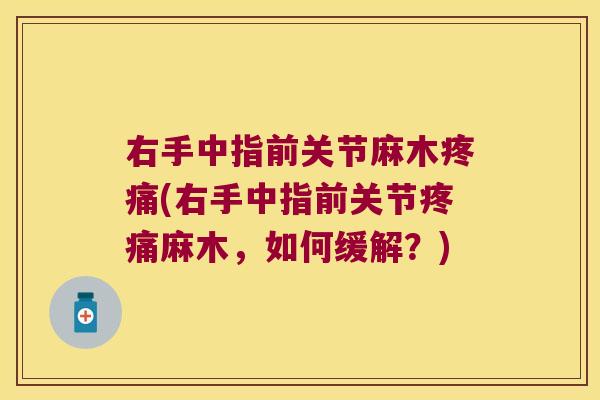 右手中指前关节麻木(右手中指前关节麻木,如何缓解?) 右手中指前关节麻木(右手中指前关节麻木,如何缓解?)