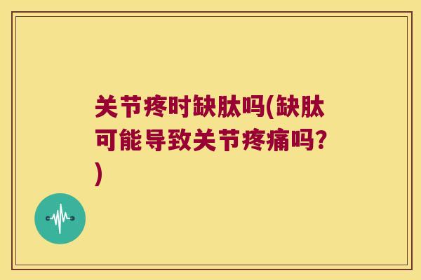 关节疼时缺肽吗(缺肽可能导致关节吗?) 关节疼时缺肽吗(缺肽可能导致关节吗?)