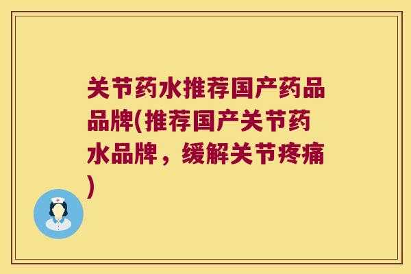 关节药水推荐国产药品品牌(推荐国产关节药水品牌,缓解关节) 关节药水推荐国产药品品牌(推荐国产关节药水品牌,缓解关节)