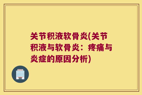 关节积液软骨炎(关节积液与软骨炎:与的原因分析) 关节积液软骨炎(关节积液与软骨炎:与的原因分析)