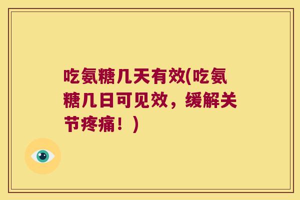 吃氨糖几天有效(吃氨糖几日可见效,缓解关节!) 吃氨糖几天有效(吃氨糖几日可见效,缓解关节!)