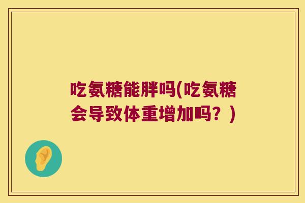 吃氨糖能胖吗(吃氨糖会导致体重增加吗?) 吃氨糖能胖吗(吃氨糖会导致体重增加吗?)