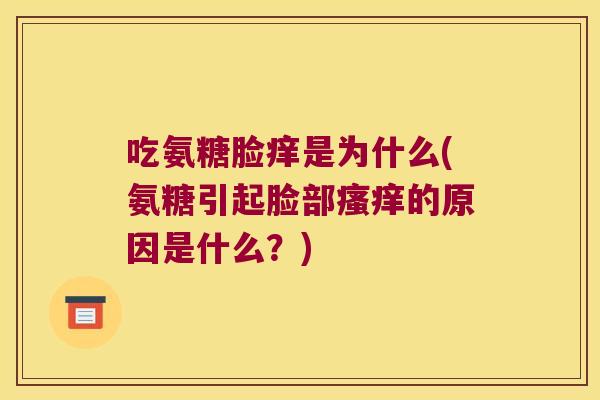 吃氨糖脸痒是为什么(氨糖引起脸部的原因是什么？)