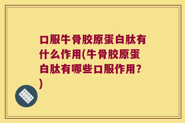 口服牛骨胶原蛋白肽有什么作用(牛骨胶原蛋白肽有哪些口服作用?) 口服牛骨胶原蛋白肽有什么作用(牛骨胶原蛋白肽有哪些口服作用?)