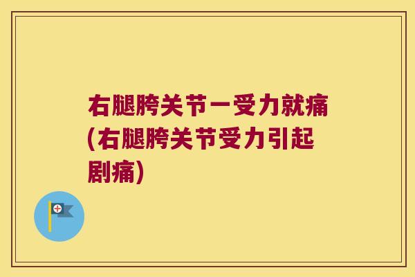 右腿胯关节一受力就痛(右腿胯关节受力引起剧痛) 右腿胯关节一受力就痛(右腿胯关节受力引起剧痛)