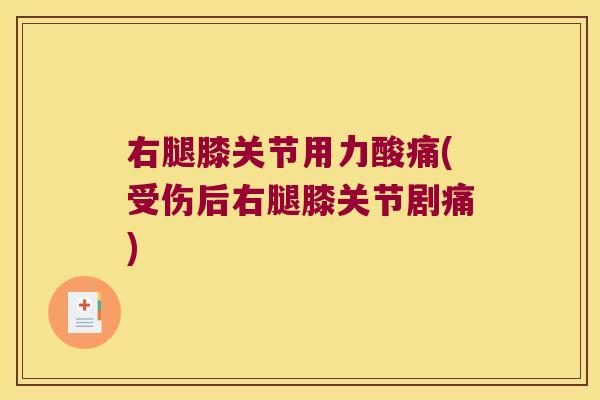 右腿膝关节用力酸痛(受伤后右腿膝关节剧痛) 右腿膝关节用力酸痛(受伤后右腿膝关节剧痛)