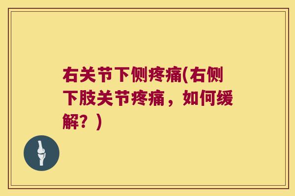 右关节下侧(右侧下肢关节，如何缓解？)