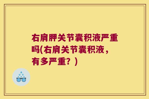右肩胛关节囊积液严重吗(右肩关节囊积液,有多严重?) 右肩胛关节囊积液严重吗(右肩关节囊积液,有多严重?)