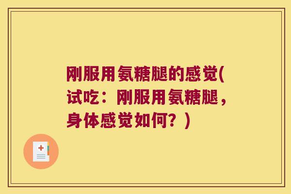 刚服用氨糖腿的感觉(试吃：刚服用氨糖腿，身体感觉如何？)