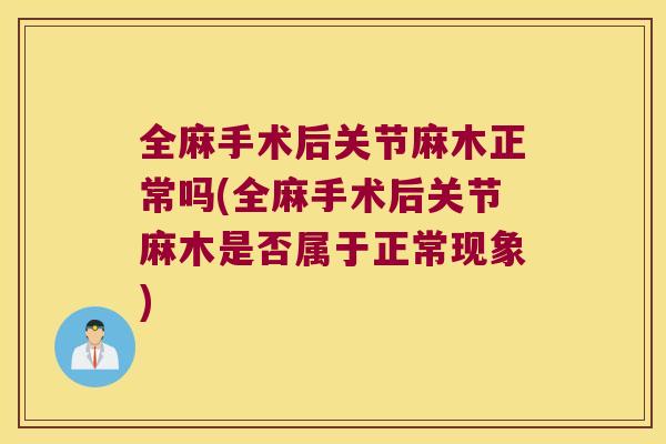 全麻手术后关节麻木正常吗(全麻手术后关节麻木是否属于正常现象) 全麻手术后关节麻木正常吗(全麻手术后关节麻木是否属于正常现象)
